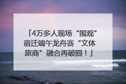 4万多人现场“围观” 宿迁端午龙舟赛“文体旅商”融合再破圈！